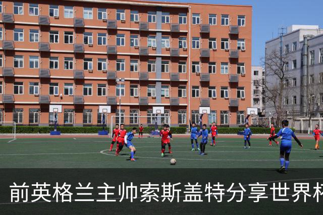 前英格兰主帅索斯盖特分享世界杯后的生活体验
